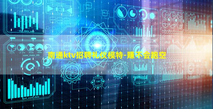 南通ktv招聘礼仪模特-赚不会跑空