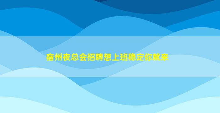 宿州夜总会招聘想上班稳定你就来