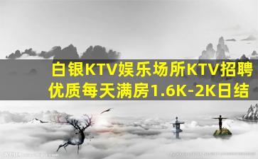 白银KTV娱乐场所KTV招聘优质每天满房1.6K-2K日结